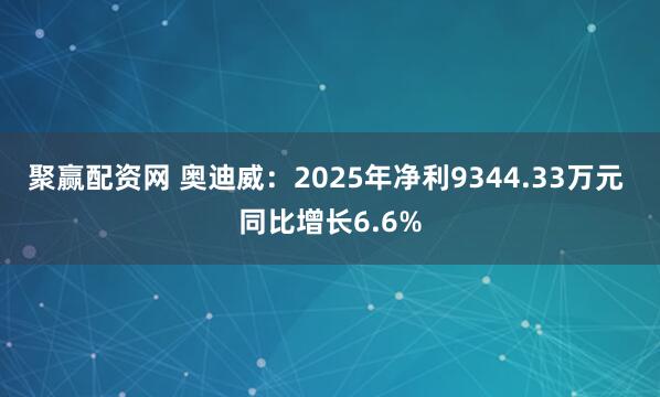 聚赢配资网 奥迪威：2025年净利9344.33万元 同比增长6.6%