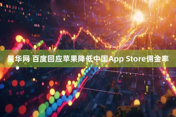 量华网 百度回应苹果降低中国App Store佣金率