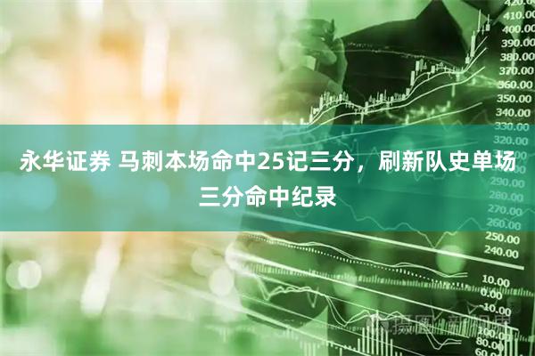 永华证券 马刺本场命中25记三分，刷新队史单场三分命中纪录