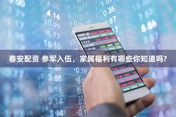春安配资 参军入伍,家属福利有哪些你知道吗?