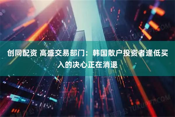 创同配资 高盛交易部门：韩国散户投资者逢低买入的决心正在消退