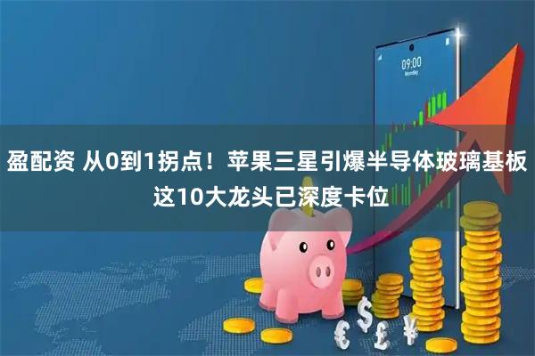 盈配资 从0到1拐点！苹果三星引爆半导体玻璃基板 这10大龙头已深度卡位