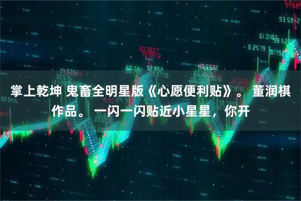 掌上乾坤 鬼畜全明星版《心愿便利贴》。 董润棋作品。 一闪一闪贴近小星星，你开