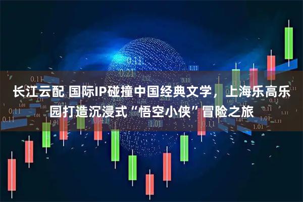 长江云配 国际IP碰撞中国经典文学，上海乐高乐园打造沉浸式“悟空小侠”冒险之旅