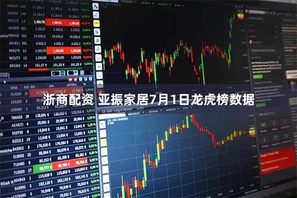浙商配资 亚振家居7月1日龙虎榜数据