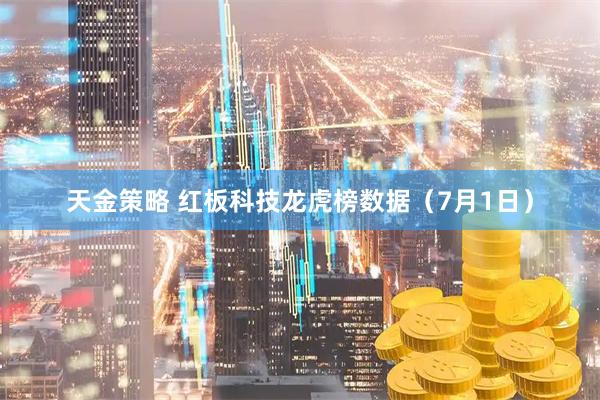天金策略 红板科技龙虎榜数据（7月1日）