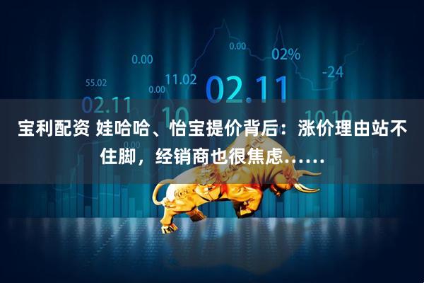宝利配资 娃哈哈、怡宝提价背后：涨价理由站不住脚，经销商也很焦虑……