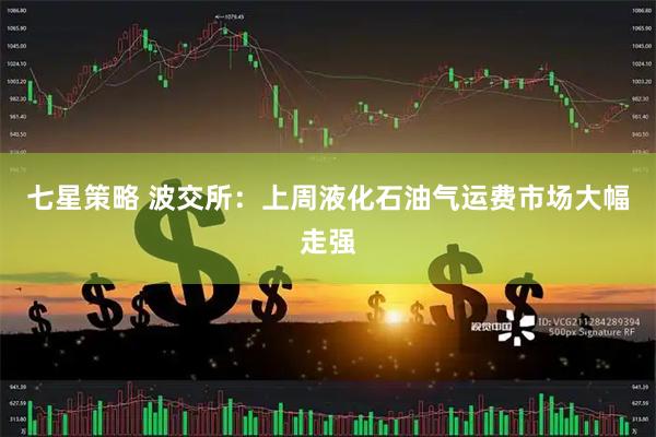 七星策略 波交所：上周液化石油气运费市场大幅走强