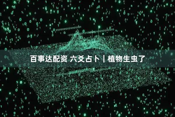 百事达配资 六爻占卜｜植物生虫了