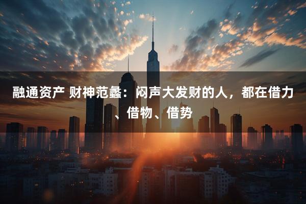 融通资产 财神范蠡：闷声大发财的人，都在借力、借物、借势