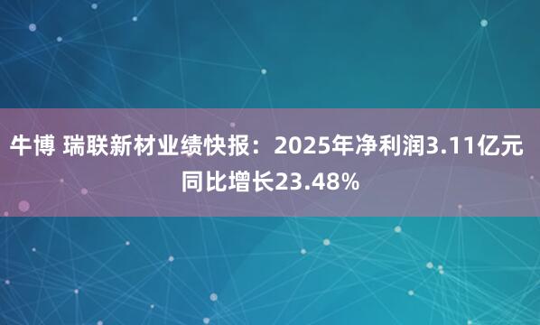 牛博 瑞联新材业绩快报：2025年净利润3.11亿元 同比增长23.48%