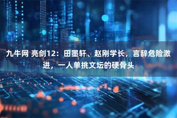 九牛网 亮剑12：田墨轩、赵刚学长，言辞危险激进，一人单挑文坛的硬骨头