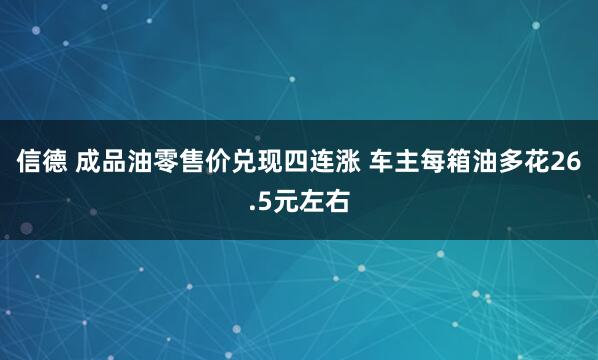 信德 成品油零售价兑现四连涨 车主每箱油多花26.5元左右
