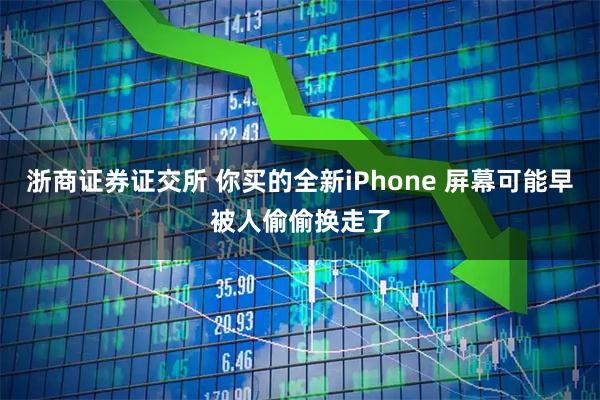 浙商证券证交所 你买的全新iPhone 屏幕可能早被人偷偷换走了