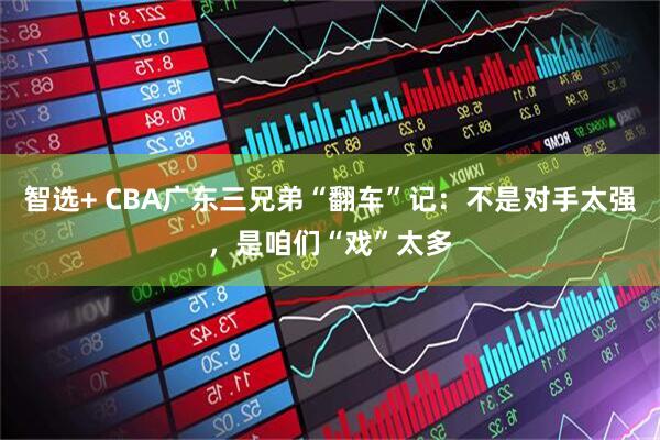 智选+ CBA广东三兄弟“翻车”记：不是对手太强，是咱们“戏”太多