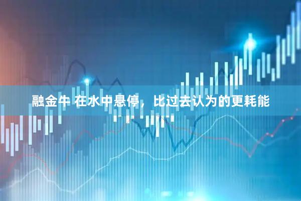 融金牛 在水中悬停，比过去认为的更耗能