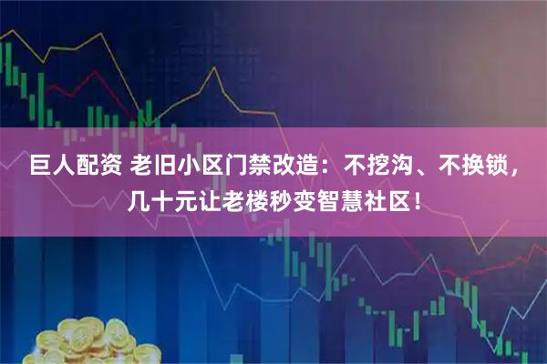 巨人配资 老旧小区门禁改造：不挖沟、不换锁，几十元让老楼秒变智慧社区！