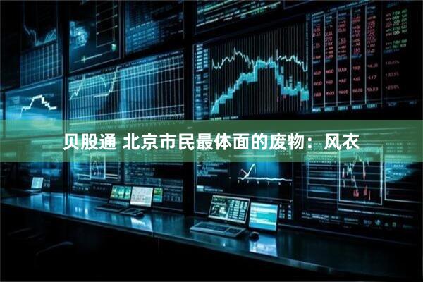 贝股通 北京市民最体面的废物：风衣