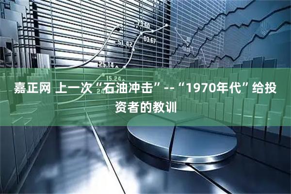 嘉正网 上一次“石油冲击”--“1970年代”给投资者的教训