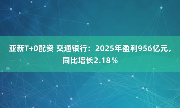 亚新T+0配资 交通银行：2025年盈利956亿元，同比增长2.18％