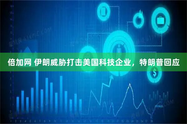 倍加网 伊朗威胁打击美国科技企业，特朗普回应