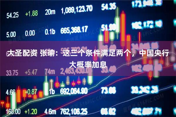 大圣配资 张瑜：这三个条件满足两个，中国央行大概率加息
