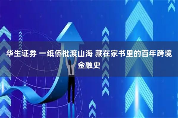 华生证券 一纸侨批渡山海 藏在家书里的百年跨境金融史
