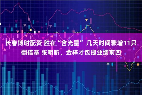 长春博时配资 胜在“含光量” 几天时间骤增11只翻倍基 张明昕、金梓才包揽业绩前四
