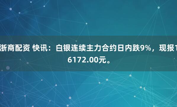 浙商配资 快讯:白银连续主力合约日内跌9%,现报16172.00元。