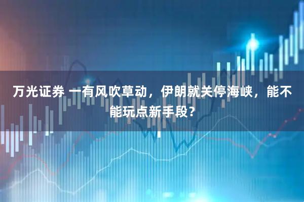 万光证券 一有风吹草动，伊朗就关停海峡，能不能玩点新手段？