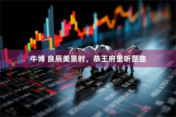 牛博 良辰美景时，恭王府里听昆曲