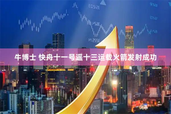 牛博士 快舟十一号遥十三运载火箭发射成功