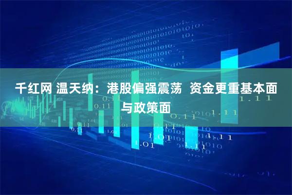 千红网 温天纳：港股偏强震荡  资金更重基本面与政策面