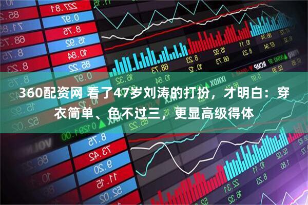 360配资网 看了47岁刘涛的打扮，才明白：穿衣简单、色不过三，更显高级得体