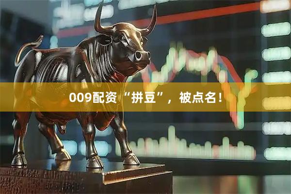 009配资 “拼豆”，被点名！