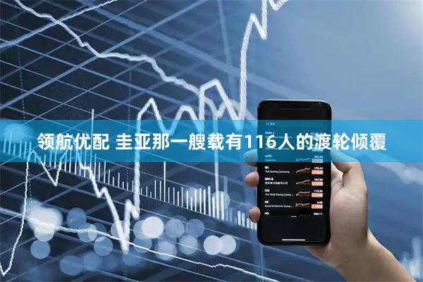 领航优配 圭亚那一艘载有116人的渡轮倾覆
