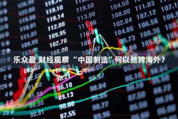 乐众盈 财经观察 “中国制造”何以驰骋海外？