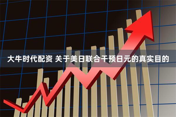 大牛时代配资 关于美日联合干预日元的真实目的